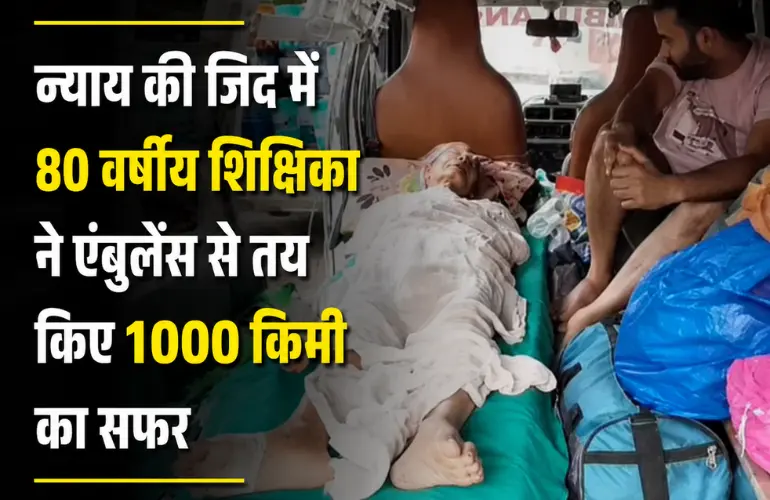 न्याय की पुकार: 80 वर्षीय शिक्षिका ने एंबुलेंस से तय किए 1000 किमी