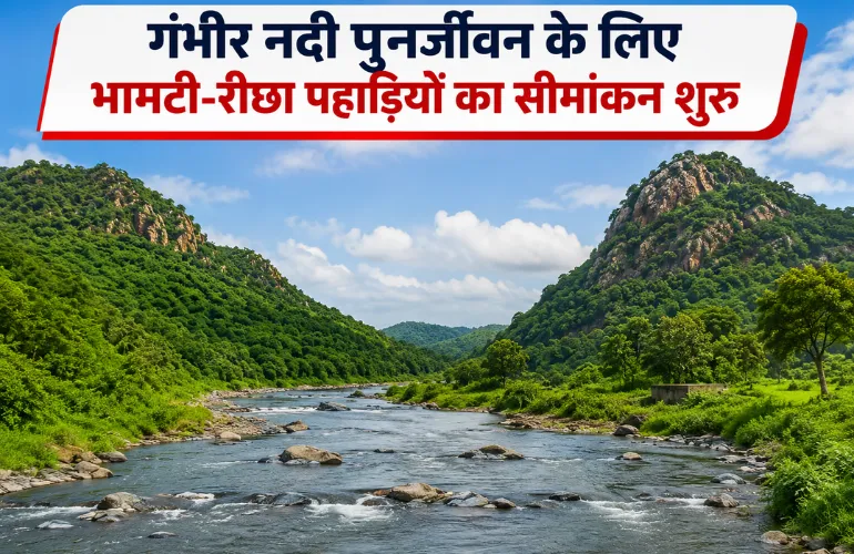 बड़ा कदम: गंभीर नदी पुनर्जीवन के लिए भामटी-रीछा पहाड़ियों का सीमांकन